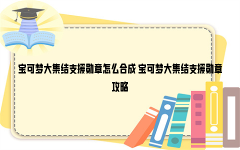 宝可梦大集结支援勋章怎么合成 宝可梦大集结支援勋章攻略