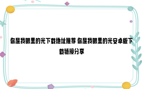 你是我眼里的光下载地址推荐 你是我眼里的光安卓版下载链接分享