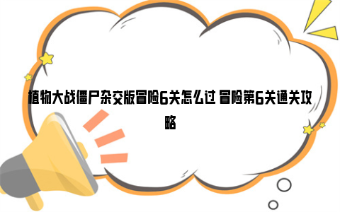 植物大战僵尸杂交版冒险6关怎么过 冒险第6关通关攻略