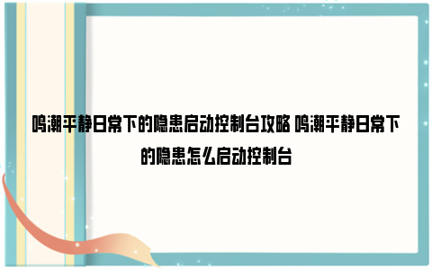 鸣潮平静日常下的隐患启动控制台攻略 鸣潮平静日常下的隐患怎么启动控制台