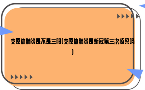 支原体肺炎是不是三阳（支原体肺炎是新冠第三次感染吗）