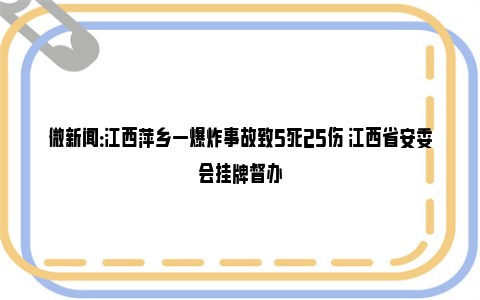 微新闻：江西萍乡一爆炸事故致5死25伤 江西省安委会挂牌督办