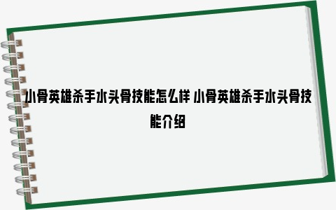 小骨英雄杀手水头骨技能怎么样 小骨英雄杀手水头骨技能介绍