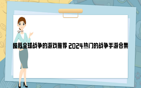 模拟全球战争的游戏推荐 2024热门的战争手游合集