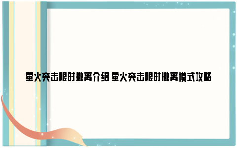 萤火突击限时撤离介绍 萤火突击限时撤离模式攻略