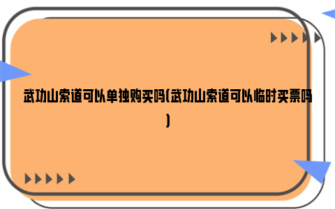 武功山索道可以单独购买吗（武功山索道可以临时买票吗）