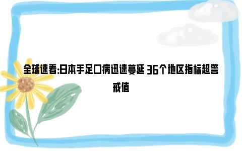 全球速看：日本手足口病迅速蔓延 36个地区指标超警戒值