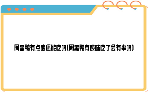 周黑鸭有点酸还能吃吗（周黑鸭有酸味吃了会有事吗）