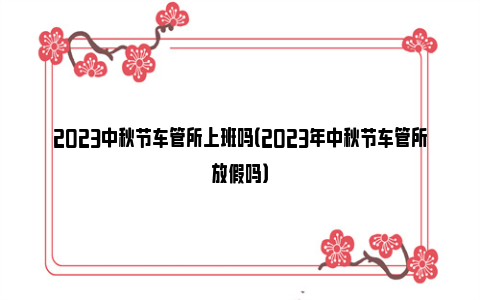 2023中秋节车管所上班吗（2023年中秋节车管所放假吗）