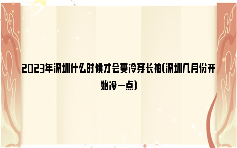 2023年深圳什么时候才会变冷穿长袖（深圳几月份开始冷一点）