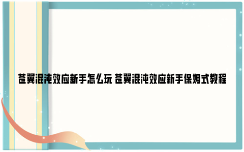 苍翼混沌效应新手怎么玩 苍翼混沌效应新手保姆式教程