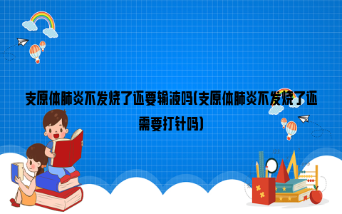 支原体肺炎不发烧了还要输液吗（支原体肺炎不发烧了还需要打针吗）