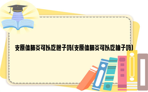 支原体肺炎可以吃橙子吗（支原体肺炎可以吃柚子吗）