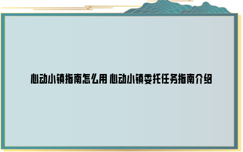 心动小镇指南怎么用 心动小镇委托任务指南介绍