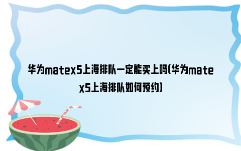 华为matex5上海排队一定能买上吗（华为matex5上海排队如何预约）