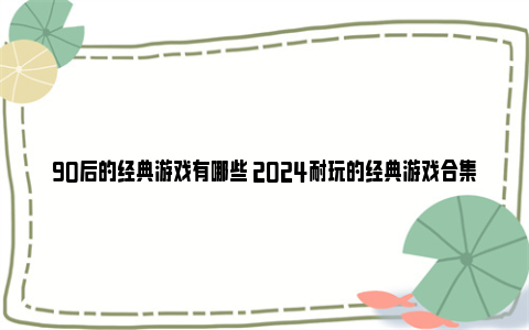 90后的经典游戏有哪些 2024耐玩的经典游戏合集