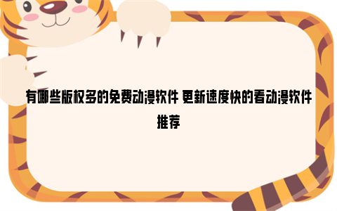 有哪些版权多的免费动漫软件 更新速度快的看动漫软件推荐