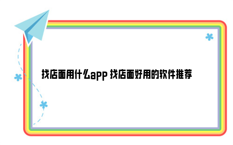 找店面用什么app 找店面好用的软件推荐