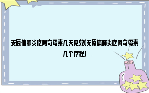 支原体肺炎吃阿奇霉素几天见效（支原体肺炎吃阿奇霉素几个疗程）