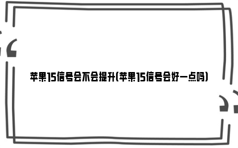 苹果15信号会不会提升（苹果15信号会好一点吗）