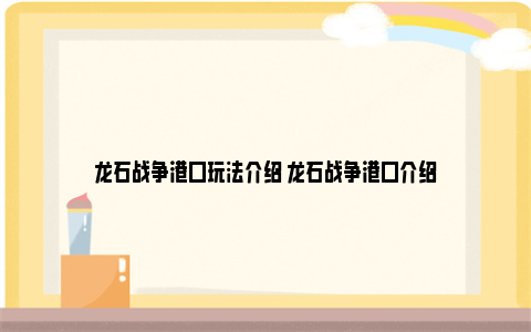 龙石战争港口玩法介绍 龙石战争港口介绍