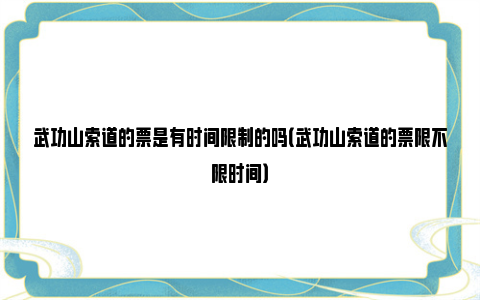 武功山索道的票是有时间限制的吗（武功山索道的票限不限时间）