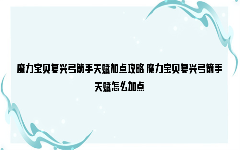 魔力宝贝复兴弓箭手天赋加点攻略 魔力宝贝复兴弓箭手天赋怎么加点