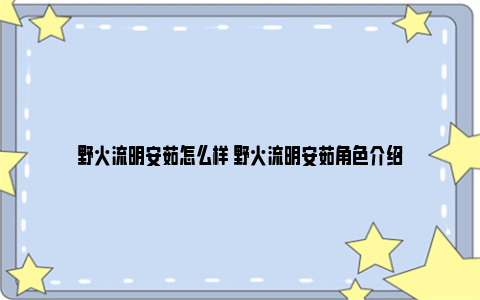 野火流明安茹怎么样 野火流明安茹角色介绍