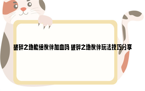 破碎之地能给伙伴加血吗 破碎之地伙伴玩法技巧分享