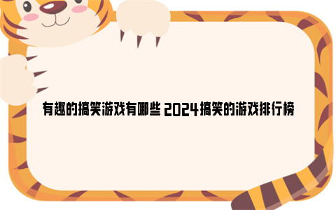 有趣的搞笑游戏有哪些 2024搞笑的游戏排行榜