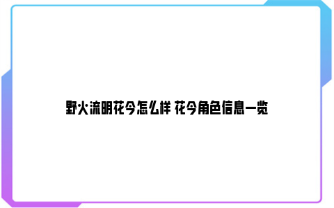 野火流明花今怎么样 花今角色信息一览