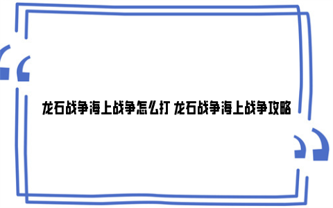 龙石战争海上战争怎么打 龙石战争海上战争攻略