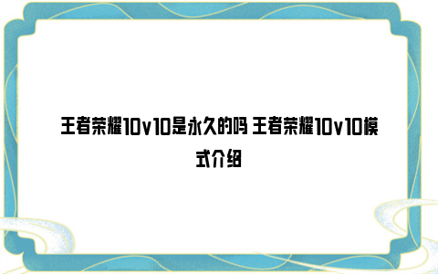 王者荣耀10v10是永久的吗 王者荣耀10v10模式介绍