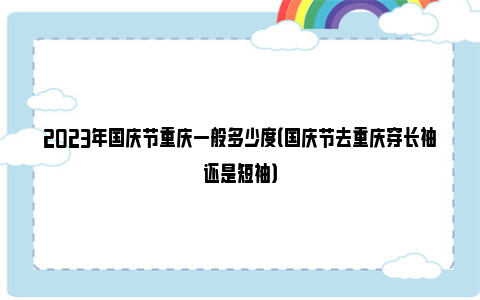 2023年国庆节重庆一般多少度（国庆节去重庆穿长袖还是短袖）