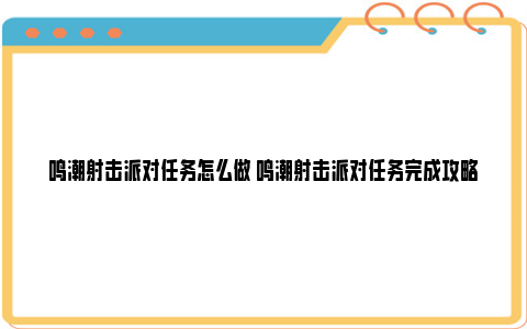 鸣潮射击派对任务怎么做 鸣潮射击派对任务完成攻略