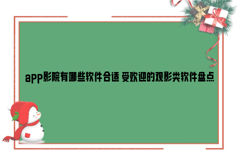 app影院有哪些软件合适 受欢迎的观影类软件盘点