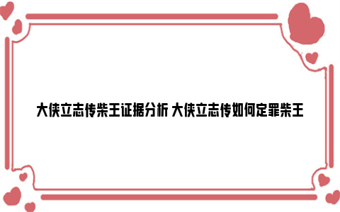 大侠立志传柴王证据分析 大侠立志传如何定罪柴王