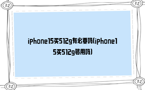 iphone15买512g有必要吗（iphone15买512g够用吗）