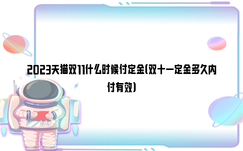 2023天猫双11什么时候付定金（双十一定金多久内付有效）