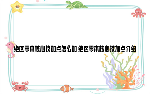 绝区零本核心技加点怎么加 绝区零本核心技加点介绍