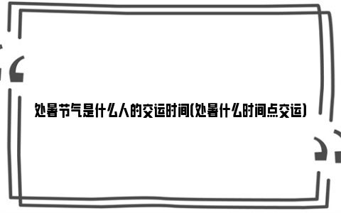 处暑节气是什么人的交运时间（处暑什么时间点交运）