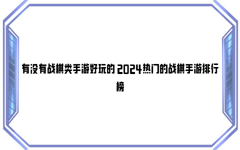 有没有战棋类手游好玩的 2024热门的战棋手游排行榜