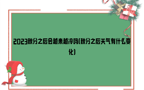 2023秋分之后会越来越冷吗（秋分之后天气有什么变化）