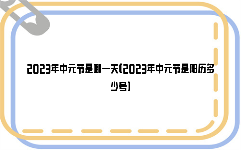 2023年中元节是哪一天（2023年中元节是阳历多少号）