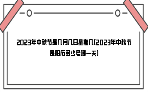 2023年中秋节是几月几日星期几（2023年中秋节是阳历多少号哪一天）