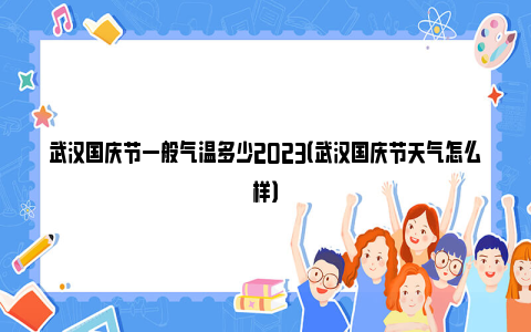 武汉国庆节一般气温多少2023（武汉国庆节天气怎么样）