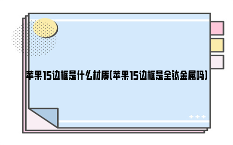 苹果15边框是什么材质（苹果15边框是全钛金属吗）