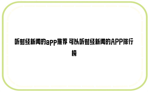 听财经新闻的app推荐 可以听财经新闻的APP排行榜