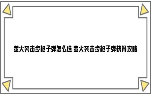 萤火突击步枪子弹怎么选 萤火突击步枪子弹获得攻略