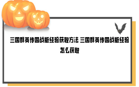 三国群英传国战版经验获取方法 三国群英传国战版经验怎么获取